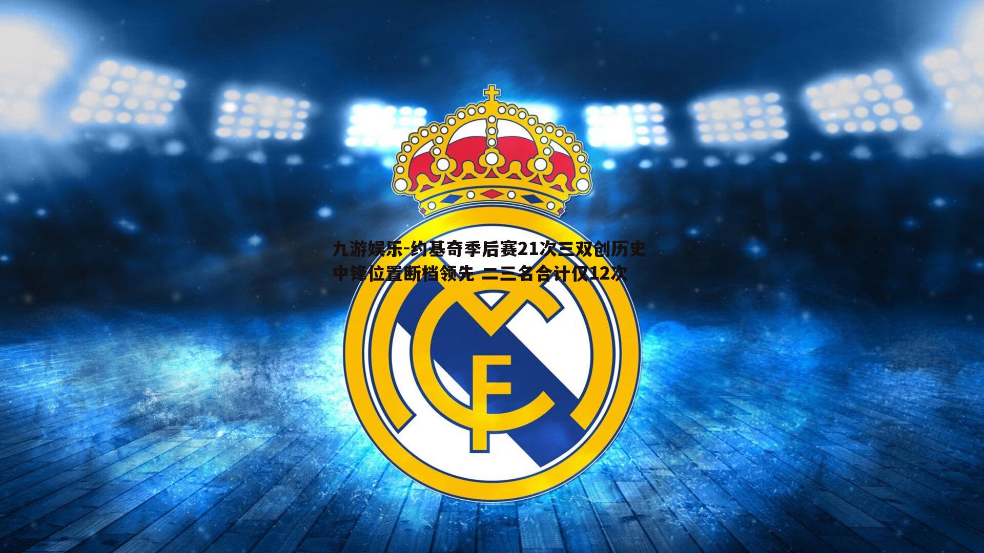 约基奇季后赛21次三双创历史 中锋位置断档领先 二三名合计仅12次
