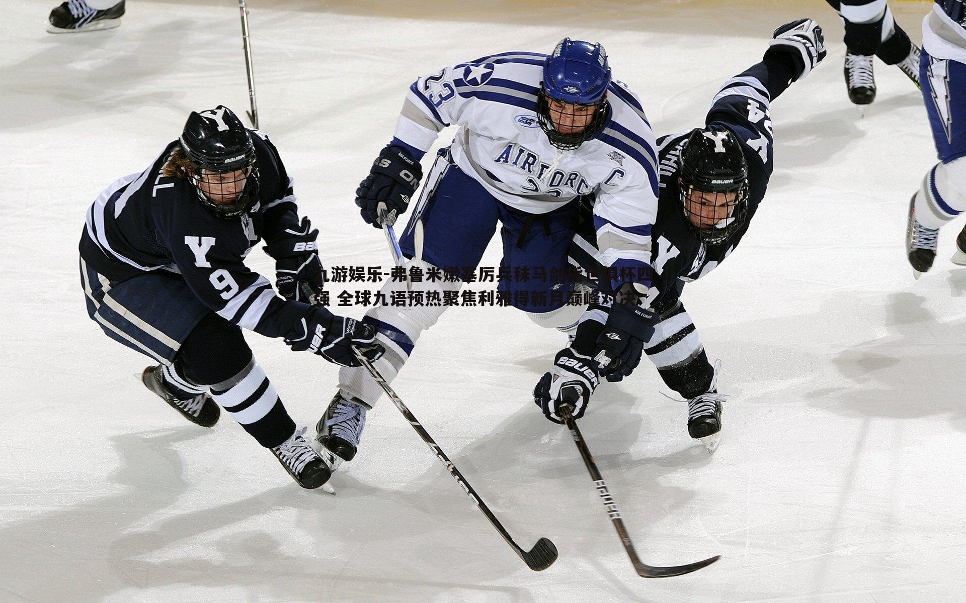 弗鲁米嫩塞厉兵秣马剑指世俱杯四强 全球九语预热聚焦利雅得新月巅峰对决