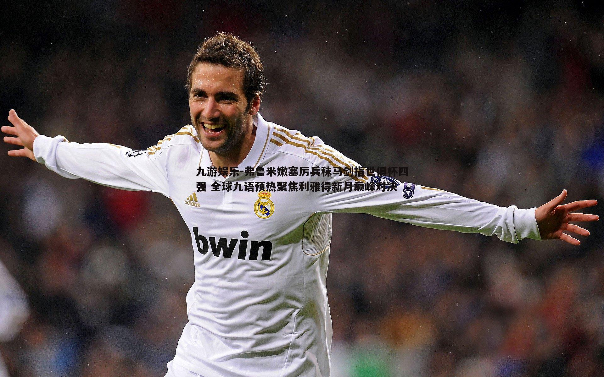 弗鲁米嫩塞厉兵秣马剑指世俱杯四强 全球九语预热聚焦利雅得新月巅峰对决